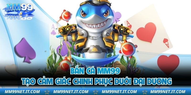 Bắn cá MM99 tạo cảm giác chinh phục dưới đại dương