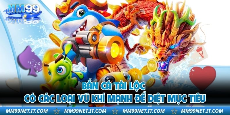 Bắn Cá Tài Lộc có các loại vũ khí mạnh để diệt mục tiêu