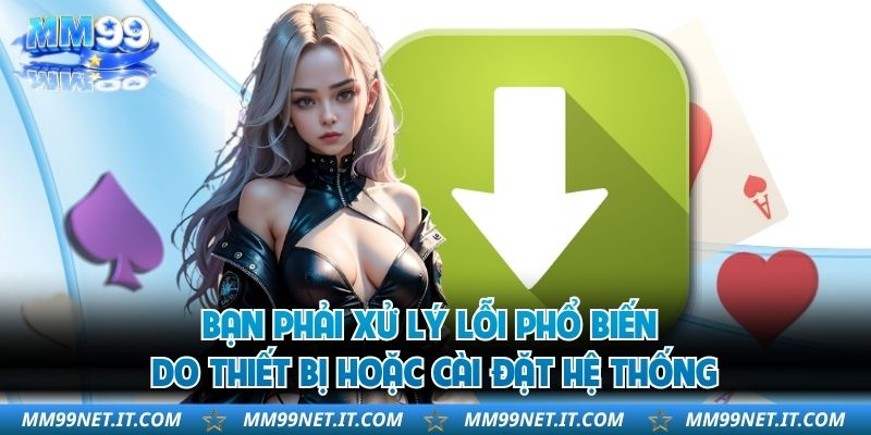 Bạn phải xử lý lỗi phổ biến do thiết bị hoặc cài đặt hệ thống