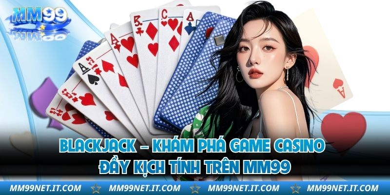 Blackjack – Khám Phá Game Casino Đầy Kịch Tính Trên MM99