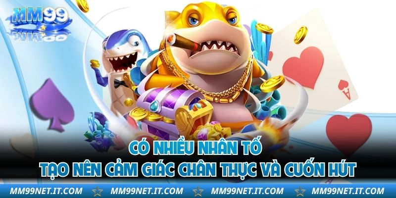 Có nhiều nhân tố tạo nên cảm giác chân thực và cuốn hút