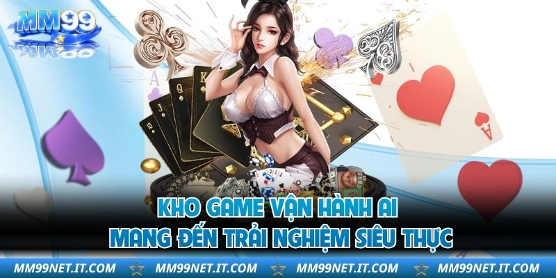 Kho game vận hành AI mang đến trải nghiệm siêu thực
