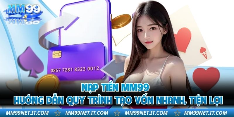 Nạp Tiền MM99 - Hướng Dẫn Quy Trình Tạo Vốn Nhanh, Tiện Lợi