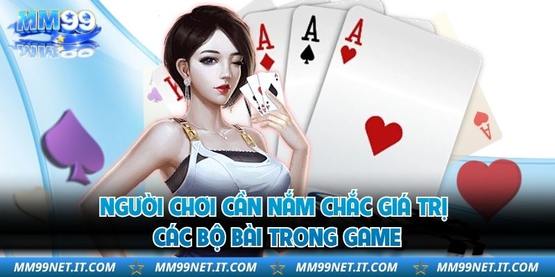 Người chơi cần nắm chắc giá trị các bộ bài trong game