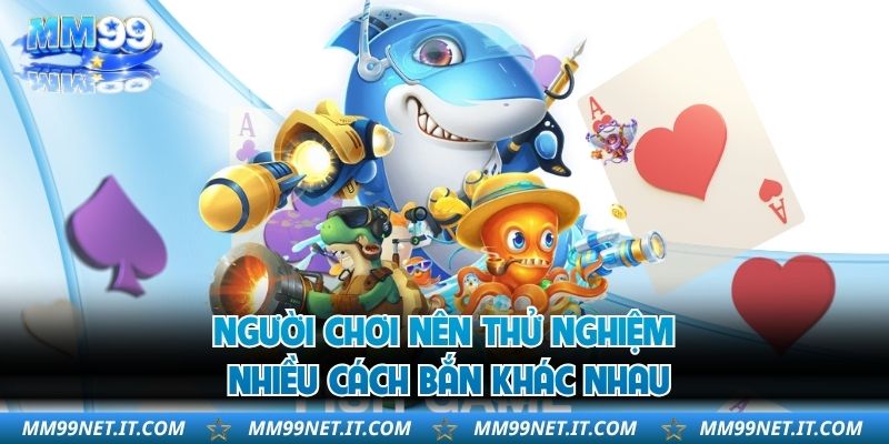 Người chơi nên thử nghiệm nhiều cách bắn khác nhau