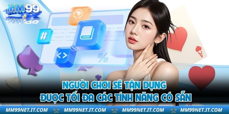 Người chơi sẽ tận dụng được tối đa các tính năng có sẵn